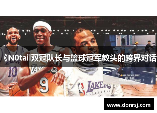 《N0tail双冠队长与篮球冠军教头的跨界对话》