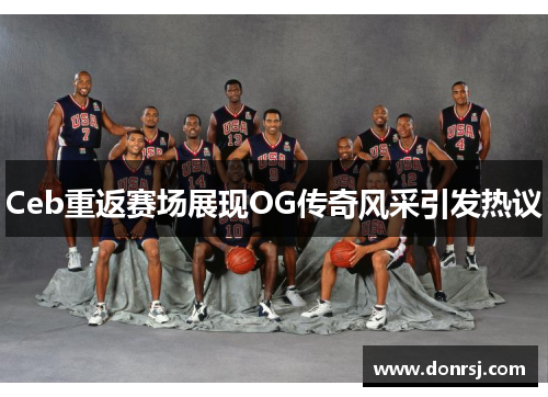 Ceb重返赛场展现OG传奇风采引发热议