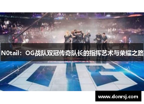 N0tail：OG战队双冠传奇队长的指挥艺术与荣耀之路